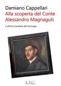 Alla scoperta del conte Alessandro Magnaguti. L'ultimo cavaliere dei Gonzaga - Librerie.coop