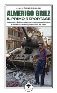 Almerigo Grilz. Il primo reportage. Il racconto dell'occupazione israeliana del Libano e della cacciata dei palestinesi nel 1982 - Librerie.coop