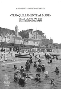 Tranquillamente al mare. Celle ligure 1905 -1920. Jan Neer fotografo - Librerie.coop