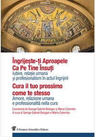 Cura il tuo prossimo come te stesso. Amore, relazione umana e professionalità nella cura. Ediz. italiana e rumena - Librerie.coop