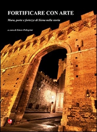 Fortificare con arte. Mura, porte e fortezze di Siena nella storia - Librerie.coop Fortificare con arte. Mura, porte e fortezze di Siena nella storia - Librerie.coop