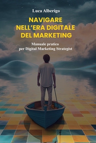 Navigare nell'era digitale del marketing. Manuale pratico per Digital Marketing Strategist - Librerie.coop Navigare nell'era digitale del marketing. Manuale pratico per Digital Marketing Strategist - Librerie.coop