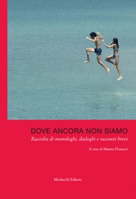 Dove ancora non siamo. Raccolta di monologhi, dialoghi e racconti brevi - Librerie.coop