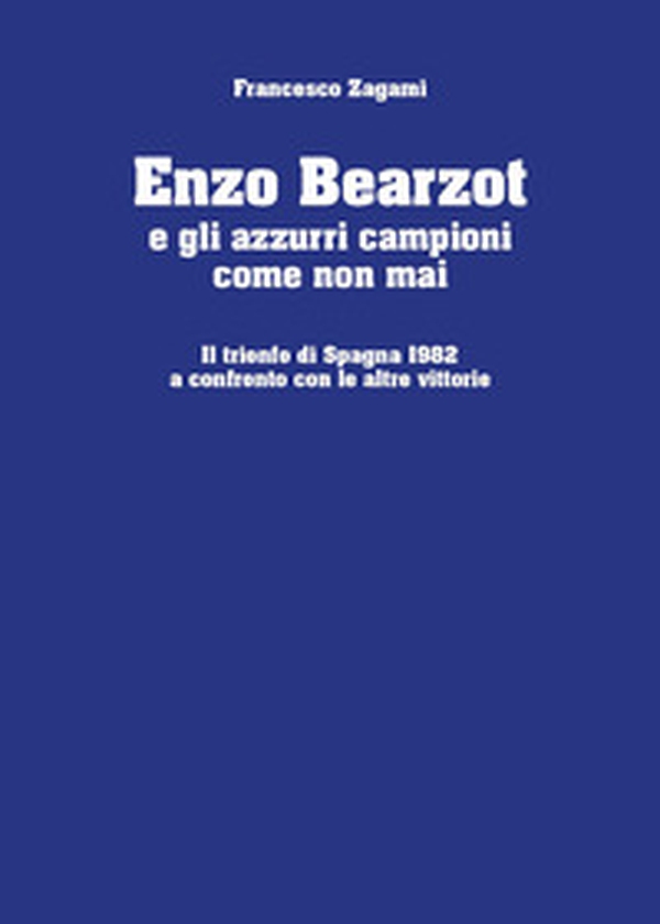 Enzo Bearzot e gli azzurri campioni come non mai. Il trionfo di Spagna 1982 a confronto con le altre vittorie - Librerie.coop