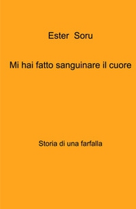 Mi hai fatto sanguinare il cuore. Storia di una farfalla - Librerie.coop