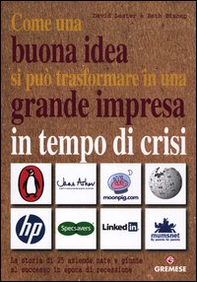 Come una buona idea si può trasformare in una grande impresa in tempo di crisi. La storia di 25 aziende nate e giunte al successo in epoca di recessione - Librerie.coop