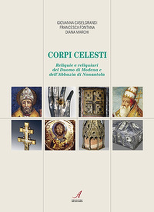 Corpi celesti. Reliquie e reliquiari del Duomo di Modena e dell'Abbazia di Nonantola - Librerie.coop Corpi celesti. Reliquie e reliquiari del Duomo di Modena e dell'Abbazia di Nonantola - Librerie.coop