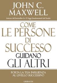 Come le persone di successo guidano gli altri. Porta la tua influenza al livello successivo - Librerie.coop