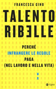 Talento ribelle. Perché infrangere le regole paga (nel lavoro e nella vita) - Librerie.coop