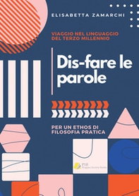 Dis-fare le parole. Viaggio nel linguaggio del terzo millennio (per un ethos di filosofia pratica) - Librerie.coop