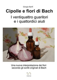 Cipolle e fiori di Bach. I 24 guaritori e i 14 aiuti - Librerie.coop
