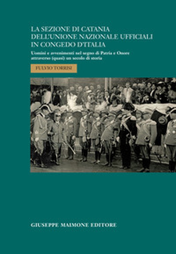 La sezione di Catania dell'Unione Nazionale Ufficiali in Congedo d'Italia. Uomini e avvenimenti nel segno di Patria e Onore attraverso (quasi) un secolo di storia - Librerie.coop La sezione di Catania dell'Unione Nazionale Ufficiali in Congedo d'Italia. Uomini e avvenimenti nel segno di Patria e Onore attraverso (quasi) un secolo di storia - Librerie.coop