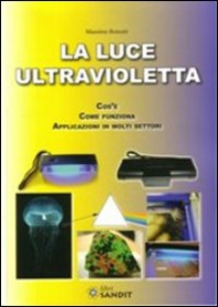 La luce ultravioletta. Cos'è. Come funziona. Applicazioni in molti settori - Librerie.coop