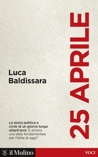 25 aprile. La storia politica e civile di un giorno lungo ottant'anni. È ancora una data fondamentale per l'Italia di oggi? - Librerie.coop