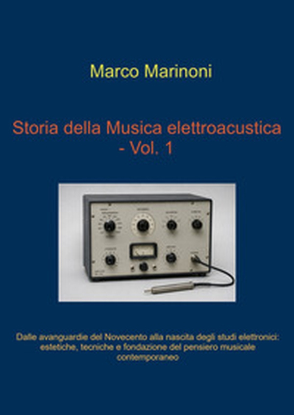 Dalle avanguardie del Novecento alla nascita degli studi elettronici. Storia della musica elettroacustica - Vol. 1 - Librerie.coop