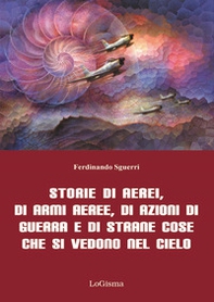 Storie di aerei, di armi aeree, di azioni di guerra e di strane cose che si vedono nel cielo - Librerie.coop