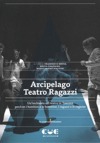 Arcipelago Teatro Ragazzi. Un'inchiesta sul teatro in Toscana per/con i bambini e le bambine, i ragazzi e le ragazze - Librerie.coop