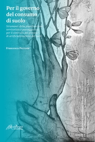 Per il governo del consumo di suolo. Strumenti della pianificazione territoriale e paesaggistica per il controllo dei processi di artificializzazione dei suoli - Librerie.coop Per il governo del consumo di suolo. Strumenti della pianificazione territoriale e paesaggistica per il controllo dei processi di artificializzazione dei suoli - Librerie.coop