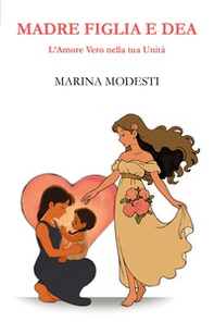 Madre figlia e dea. L'amore vero nella tua unità - Librerie.coop