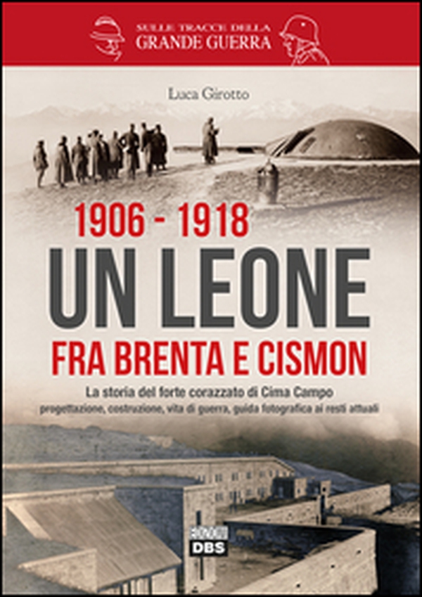 1906-1918. Un leone fra Brenta e Cismon. La storia del forte corazzato di Cima Campo progettazione, costruzione, vita di guerra, guida fotografica ai resti attuali - Librerie.coop 1906-1918. Un leone fra Brenta e Cismon. La storia del forte corazzato di Cima Campo progettazione, costruzione, vita di guerra, guida fotografica ai resti attuali - Librerie.coop