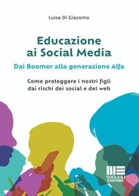 Educazione ai social media. Dai boomer alla generazione alfa. Come proteggere i nostri figli dai rischi dei social e del web - Librerie.coop