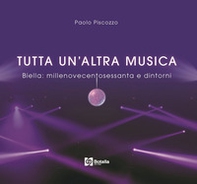 Tutta un'altra musica. Biella:millenovecentosessanta e dintorni - Librerie.coop