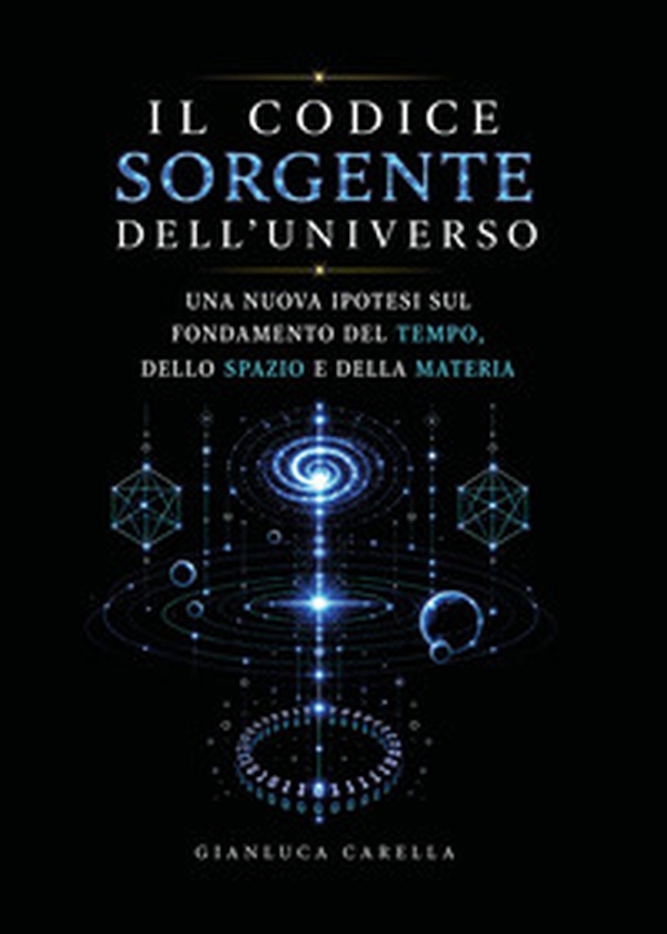Il codice sorgente dell'universo. Una nuova ipotesi sul fondamento del tempo, dello spazio e della materia - Librerie.coop