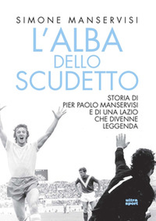 L'alba dello scudetto. Storia di Pier Paolo Manservisi e di una Lazio che divenne leggenda - Librerie.coop L'alba dello scudetto. Storia di Pier Paolo Manservisi e di una Lazio che divenne leggenda - Librerie.coop