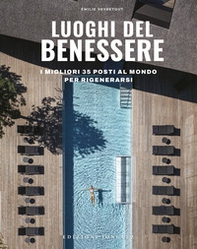 Luoghi del benessere. I migliori 35 posti al mondo per rigenerarsi - Librerie.coop