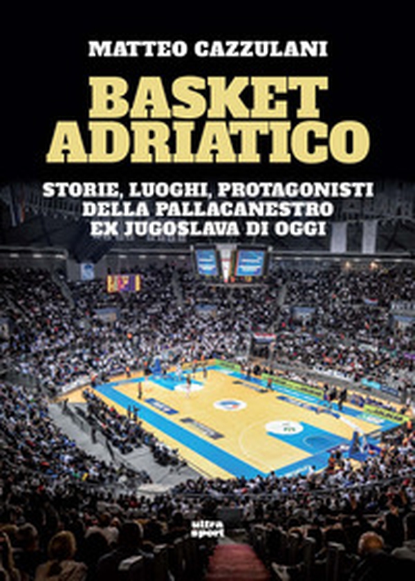 Basket Adriatico. Storie, luoghi, protagonisti della pallacanestro ex jugoslava di oggi - Librerie.coop Basket Adriatico. Storie, luoghi, protagonisti della pallacanestro ex jugoslava di oggi - Librerie.coop