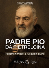 Padre Pio da Pietrelcina. Fenomeni mistici e rivelazioni divine - Librerie.coop
