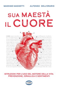 Sua maestà il cuore. Istruzioni per l'uso del motore della vita: prevenzione, idraulica e sentimenti - Librerie.coop