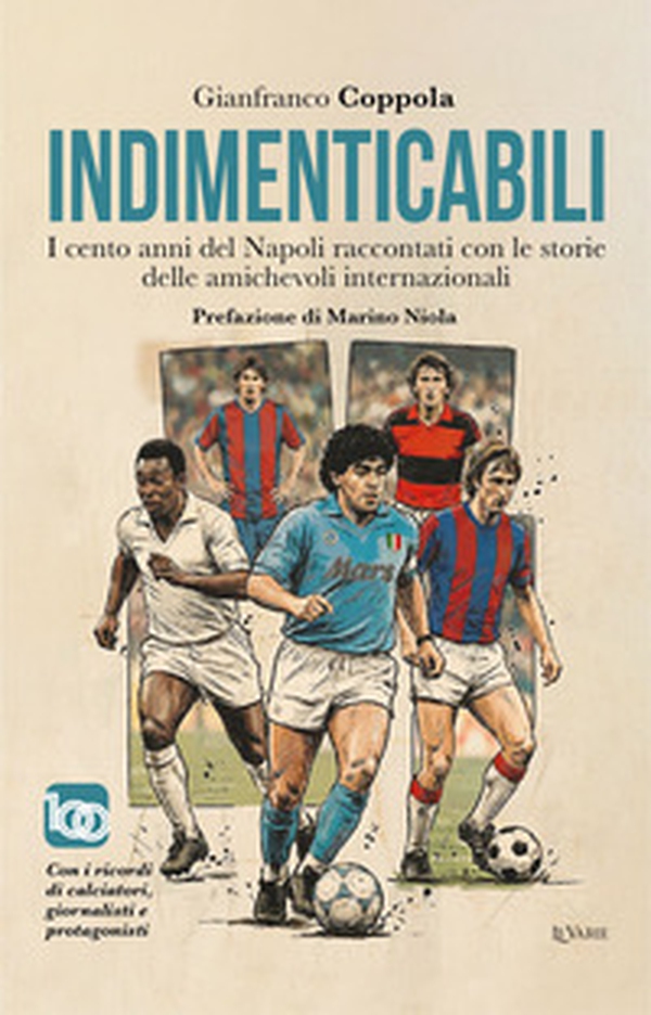 Indimenticabili. I cento anni del Napoli raccontati con le storie delle sue amichevoli internazionali - Librerie.coop