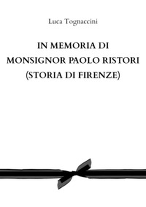 In memoria di Monsignor Paolo Ristori (Storia di Firenze) - Librerie.coop In memoria di Monsignor Paolo Ristori (Storia di Firenze) - Librerie.coop