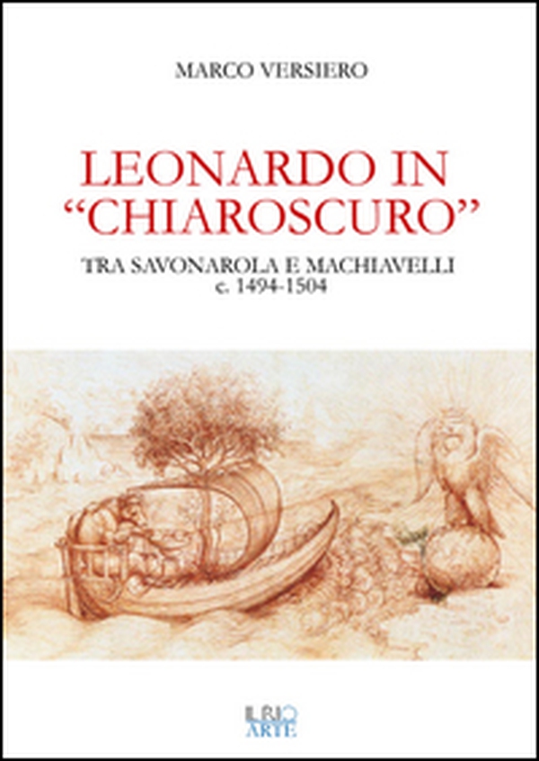 Leonardo in «chiaroscuro». Tra Savonarola e Machiavelli ca. 1494-1504 - Librerie.coop Leonardo in «chiaroscuro». Tra Savonarola e Machiavelli ca. 1494-1504 - Librerie.coop
