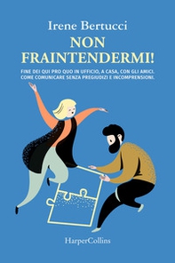 Non fraintendermi. Fine dei qui pro quo in ufficio, a casa, con gli amici. Come comunicare senza pregiudizi e incomprensioni - Librerie.coop