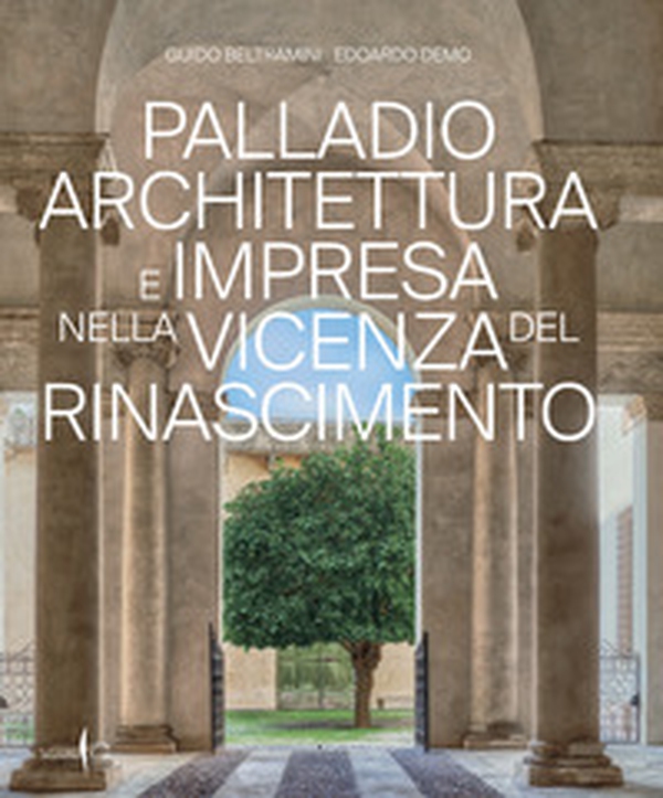 Palladio architettura e impresa nella Vicenza del Rinascimento - Librerie.coop Palladio architettura e impresa nella Vicenza del Rinascimento - Librerie.coop