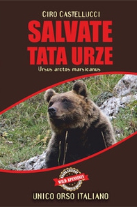 Salvate Tata Urze. Ursus arctos marsicanus. Unico orso italiano - Librerie.coop