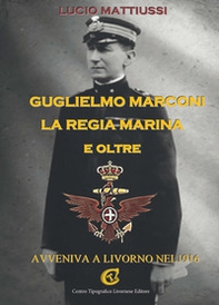 Guglielmo Marconi la regia marina e oltre. Avveniva a Livorno nel 1916 - Librerie.coop