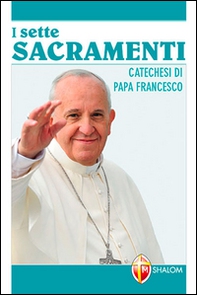 Sette sacramenti. Catechesi di papa Francesco - Librerie.coop
