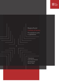 L'artista al lavoro. Prossimità tra arte e capitalismo - Librerie.coop