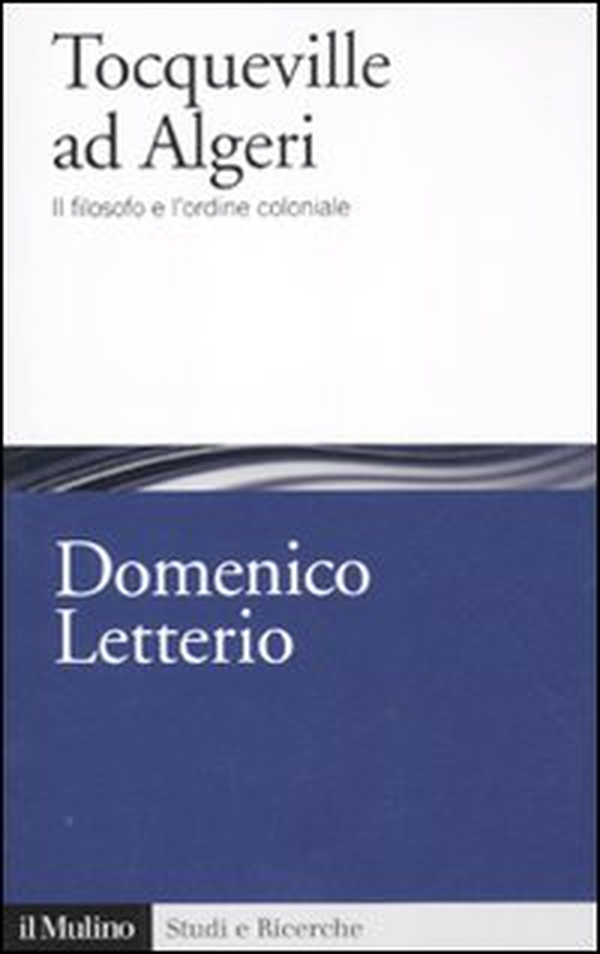 Tocqueville ad Algeri. Il filosofo e l'ordine coloniale - Librerie.coop
