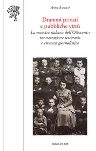 Drammi privati e pubbliche virtù. La maestra italiana dell'Ottocento tra narrazione letteraria e cronaca giornalistica - Librerie.coop