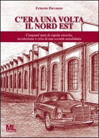 C'era una volta il Nord Est. Cinquant'anni di rapida crescita, involuzione e crisi di una società autodidatta - Librerie.coop