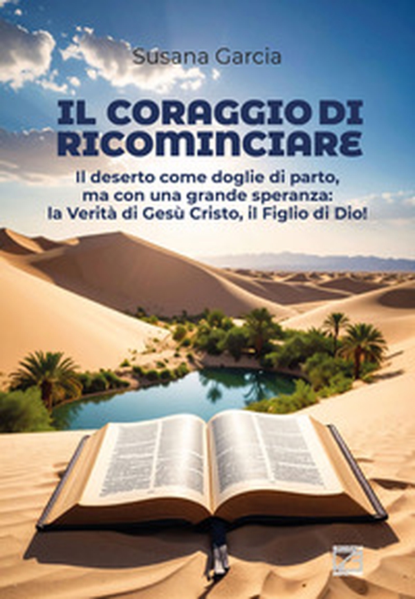 Il coraggio di ricominciare. Il deserto come doglie di parto, ma con una grande speranza: la verità di Gesù Cristo, il figlio di Dio! - Librerie.coop Il coraggio di ricominciare. Il deserto come doglie di parto, ma con una grande speranza: la verità di Gesù Cristo, il figlio di Dio! - Librerie.coop