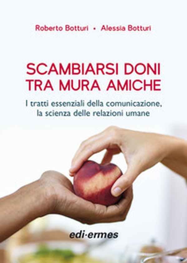 Scambiarsi doni tra mura amiche. I tratti essenziali della comunicazione, la scienza delle relazioni umane - Librerie.coop Scambiarsi doni tra mura amiche. I tratti essenziali della comunicazione, la scienza delle relazioni umane - Librerie.coop