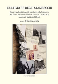 L'ultimo re degli stambecchi. La caccia di selezione allo stambecco ed al camoscio nel Parco Nazionale del Gran Paradiso (1954-1967) raccontate da Renzo Videsott - Librerie.coop