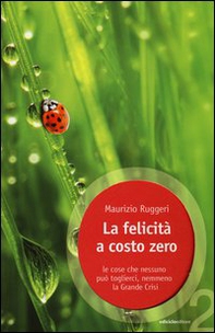 La felicità a costo zero. Le cose che nessuno può toglierci, nemmeno la grande crisi - Librerie.coop