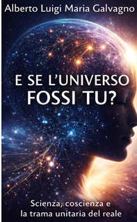 E se l'universo fossi tu? Scienza, coscienza e la trama unitaria del reale - Librerie.coop
