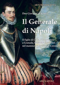 Il generale di Napoli: Don Giovanni d'Austria, il figlio di Carlo V Imperatore a Granada, Lepanto e Bruxelles nel manoscritto inedito di Corona - Librerie.coop Il generale di Napoli: Don Giovanni d'Austria, il figlio di Carlo V Imperatore a Granada, Lepanto e Bruxelles nel manoscritto inedito di Corona - Librerie.coop